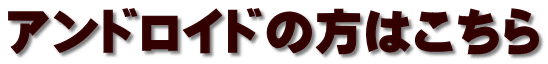 アンドロイドの方はこちら