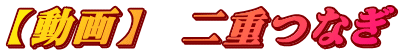 【動画】　二重つなぎ